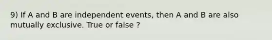 9) If A and B are independent events, then A and B are also mutually exclusive. True or false ?