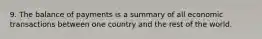 9. The balance of payments is a summary of all economic transactions between one country and the rest of the world.