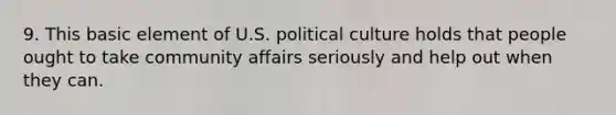 9. This basic element of U.S. political culture holds that people ought to take community affairs seriously and help out when they can.