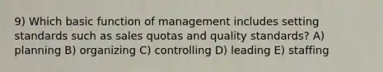 9) Which basic function of management includes setting standards such as sales quotas and quality standards? A) planning B) organizing C) controlling D) leading E) staffing