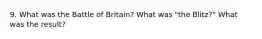 9. What was the Battle of Britain? What was "the Blitz?" What was the result?