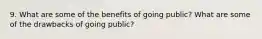 9. What are some of the benefits of going public? What are some of the drawbacks of going public?