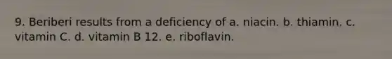 9. Beriberi results from a deficiency of​ a. ​niacin. b. ​thiamin. c. ​vitamin C. d. ​vitamin B 12. e. riboflavin.​