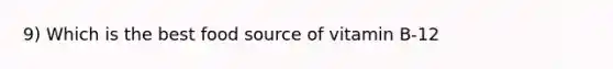 9) Which is the best food source of vitamin B-12