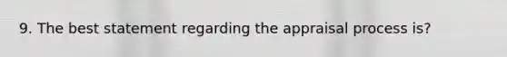 9. The best statement regarding the appraisal process is?