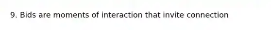 9. Bids are moments of interaction that invite connection