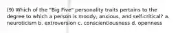 (9) Which of the "Big Five" personality traits pertains to the degree to which a person is moody, anxious, and self-critical? a. neuroticism b. extroversion c. conscientiousness d. openness