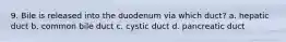 9. Bile is released into the duodenum via which duct? a. hepatic duct b. common bile duct c. cystic duct d. pancreatic duct