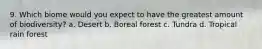 9. Which biome would you expect to have the greatest amount of biodiversity? a. Desert b. Boreal forest c. Tundra d. Tropical rain forest