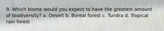 9. Which biome would you expect to have the greatest amount of biodiversity? a. Desert b. Boreal forest c. Tundra d. Tropical rain forest