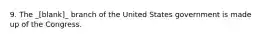 9. The _[blank]_ branch of the United States government is made up of the Congress.