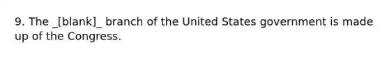 9. The _[blank]_ branch of the United States government is made up of the Congress.