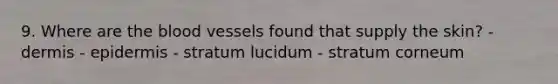 9. Where are the blood vessels found that supply the skin? - dermis - epidermis - stratum lucidum - stratum corneum