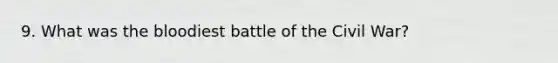 9. What was <a href='https://www.questionai.com/knowledge/k7oXMfj7lk-the-blood' class='anchor-knowledge'>the blood</a>iest battle of the Civil War?