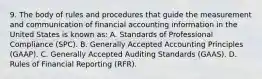 9. The body of rules and procedures that guide the measurement and communication of financial accounting information in the United States is known as: A. Standards of Professional Compliance (SPC). B. Generally Accepted Accounting Principles (GAAP). C. Generally Accepted Auditing Standards (GAAS). D. Rules of Financial Reporting (RFR).