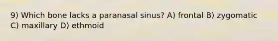 9) Which bone lacks a paranasal sinus? A) frontal B) zygomatic C) maxillary D) ethmoid