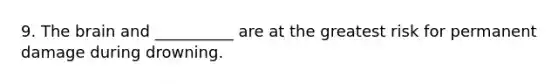9. The brain and __________ are at the greatest risk for permanent damage during drowning.