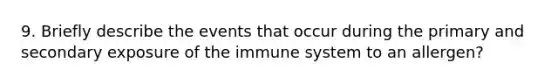 9. Briefly describe the events that occur during the primary and secondary exposure of the immune system to an allergen?