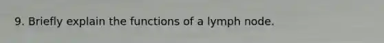 9. Briefly explain the functions of a lymph node.