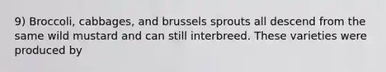 9) Broccoli, cabbages, and brussels sprouts all descend from the same wild mustard and can still interbreed. These varieties were produced by