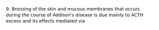 9. Bronzing of the skin and mucous membranes that occurs during the course of Addison's disease is due mainly to ACTH excess and its effects mediated via