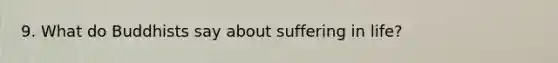 9. What do Buddhists say about suffering in life?