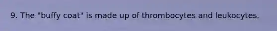 9. The "buffy coat" is made up of thrombocytes and leukocytes.