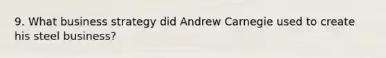 9. What business strategy did Andrew Carnegie used to create his steel business?