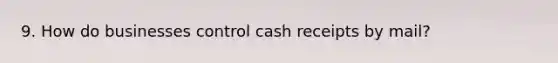 9. How do businesses control cash receipts by mail?