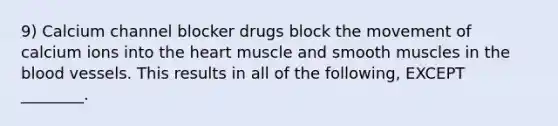 9) Calcium channel blocker drugs block the movement of calcium ions into the heart muscle and smooth muscles in the blood vessels. This results in all of the following, EXCEPT ________.