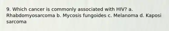 9. Which cancer is commonly associated with HIV? a. Rhabdomyosarcoma b. Mycosis fungoides c. Melanoma d. Kaposi sarcoma