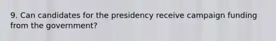 9. Can candidates for the presidency receive campaign funding from the government?