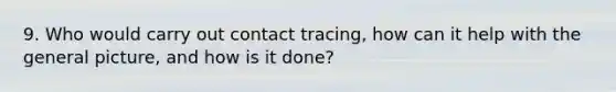 9. Who would carry out contact tracing, how can it help with the general picture, and how is it done?