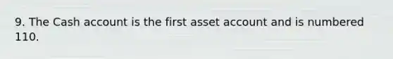 9. The Cash account is the first asset account and is numbered 110.