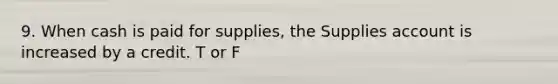 9. When cash is paid for supplies, the Supplies account is increased by a credit. T or F