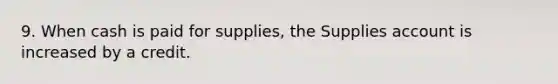 9. When cash is paid for supplies, the Supplies account is increased by a credit.