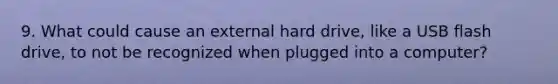 9. What could cause an external hard drive, like a USB flash drive, to not be recognized when plugged into a computer?