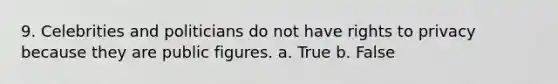 9. Celebrities and politicians do not have rights to privacy because they are public figures. a. True b. False