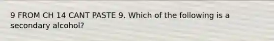 9 FROM CH 14 CANT PASTE 9. Which of the following is a secondary alcohol?