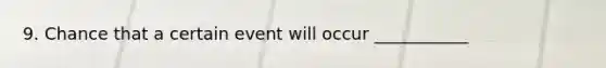 9. Chance that a certain event will occur ___________