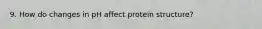 9. How do changes in pH affect protein structure?