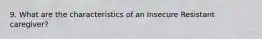 9. What are the characteristics of an Insecure Resistant caregiver?