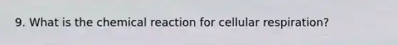 9. What is the chemical reaction for cellular respiration?