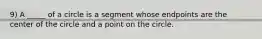 9) A _____ of a circle is a segment whose endpoints are the center of the circle and a point on the circle.