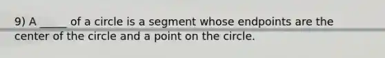 9) A _____ of a circle is a segment whose endpoints are the center of the circle and a point on the circle.