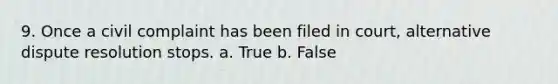 9. Once a civil complaint has been filed in court, alternative dispute resolution stops. a. True b. False