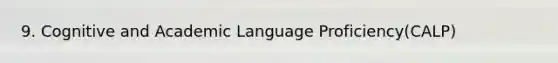 9. Cognitive and Academic Language Proficiency(CALP)