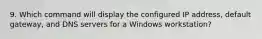 9. Which command will display the configured IP address, default gateway, and DNS servers for a Windows workstation?