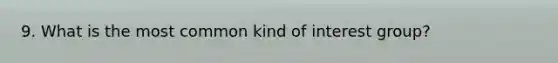 9. What is the most common kind of interest group?