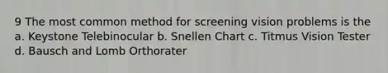9 The most common method for screening vision problems is the a. Keystone Telebinocular b. Snellen Chart c. Titmus Vision Tester d. Bausch and Lomb Orthorater